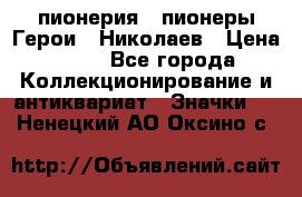 1.1) пионерия : пионеры Герои - Николаев › Цена ­ 90 - Все города Коллекционирование и антиквариат » Значки   . Ненецкий АО,Оксино с.